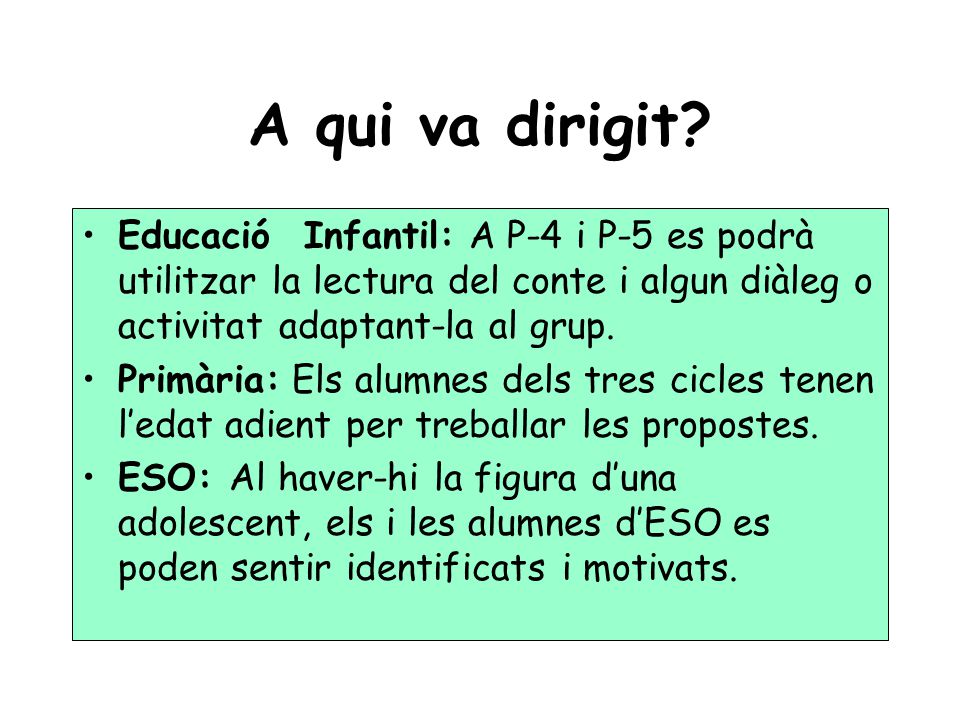 A qui va dirigit Educació Infantil: A P-4 i P-5 es podrà utilitzar la lectura del conte i algun diàleg o activitat adaptant-la al grup.