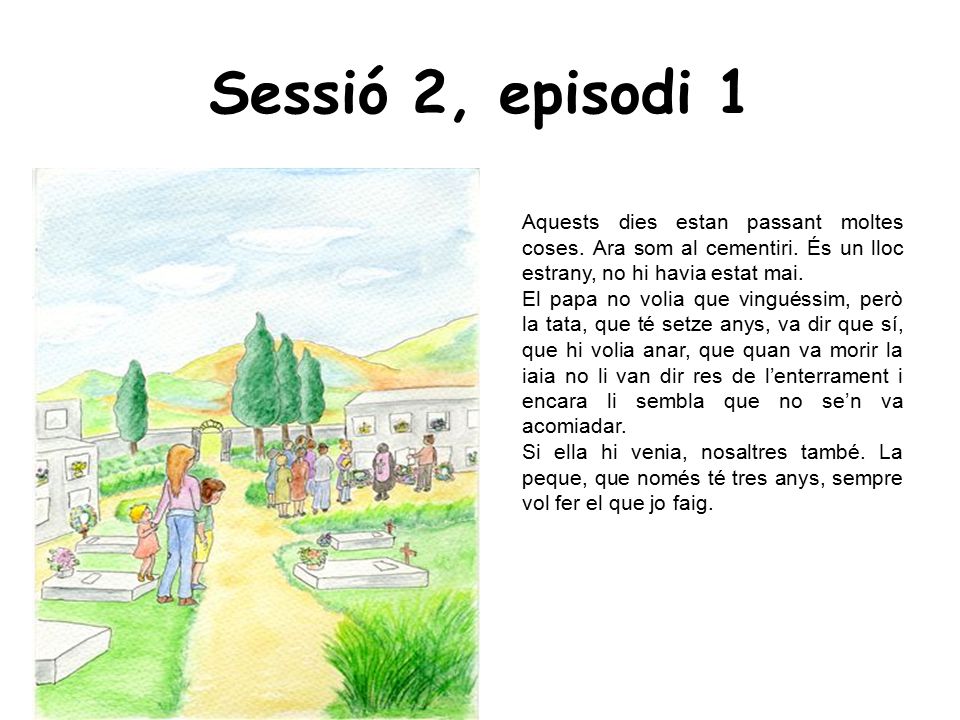 Sessió 2, episodi 1 Aquests dies estan passant moltes coses. Ara som al cementiri. És un lloc estrany, no hi havia estat mai.