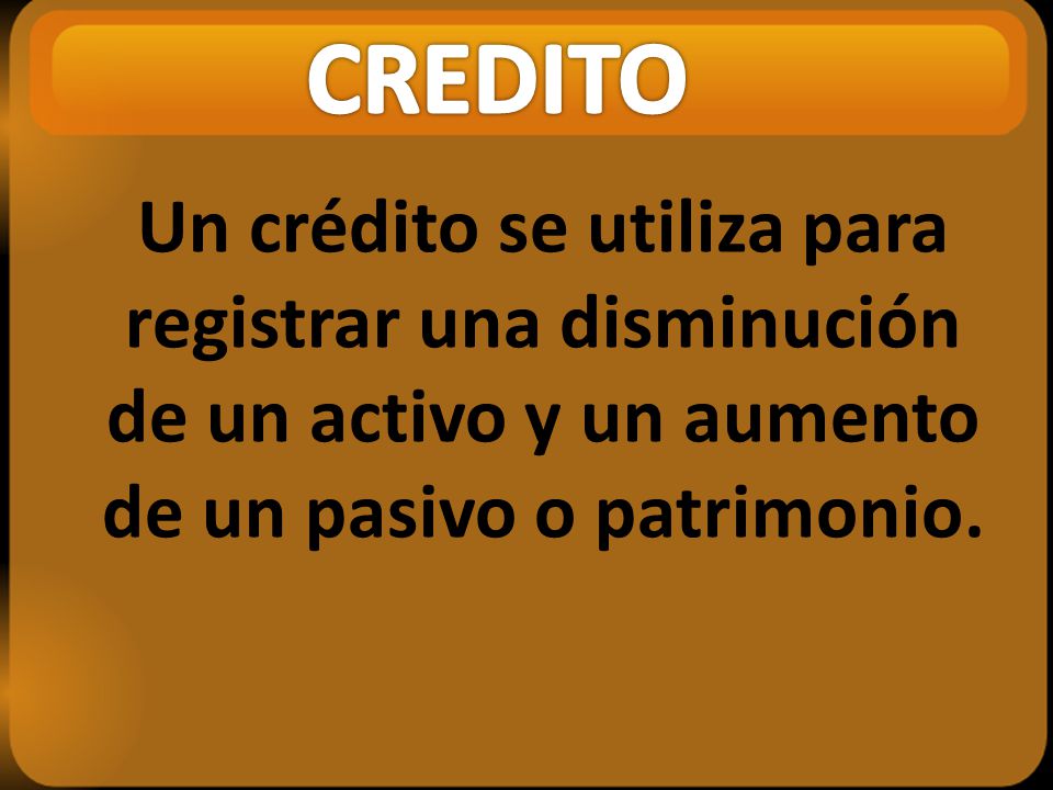CREDITO Un crédito se utiliza para registrar una disminución de un activo y un aumento de un pasivo o patrimonio.
