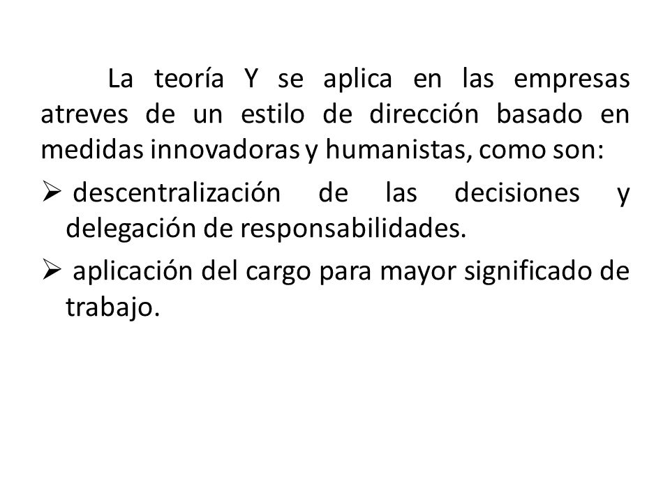 La teoría Y se aplica en las empresas atreves de un estilo de dirección basado en medidas innovadoras y humanistas, como son: