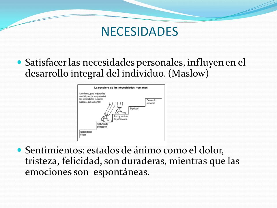 NECESIDADES Satisfacer las necesidades personales, influyen en el desarrollo integral del individuo. (Maslow)