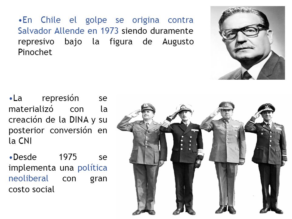 En Chile el golpe se origina contra Salvador Allende en 1973 siendo duramente represivo bajo la figura de Augusto Pinochet