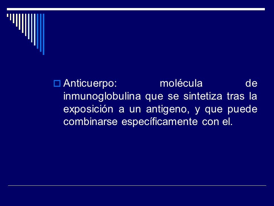 Anticuerpo: molécula de inmunoglobulina que se sintetiza tras la exposición a un antigeno, y que puede combinarse específicamente con el.