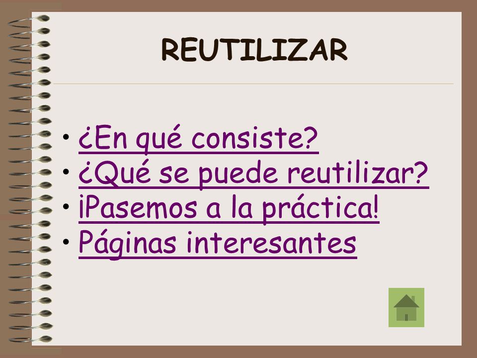 REUTILIZAR ¿En qué consiste ¿Qué se puede reutilizar ¡Pasemos a la práctica! Páginas interesantes