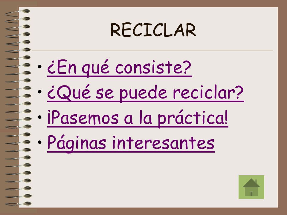 RECICLAR ¿En qué consiste ¿Qué se puede reciclar ¡Pasemos a la práctica! Páginas interesantes