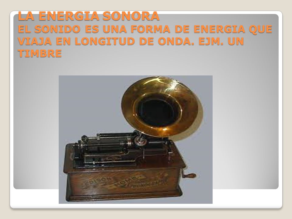 LA ENERGIA SONORA EL SONIDO ES UNA FORMA DE ENERGIA QUE VIAJA EN LONGITUD DE ONDA. EJM. UN TIMBRE