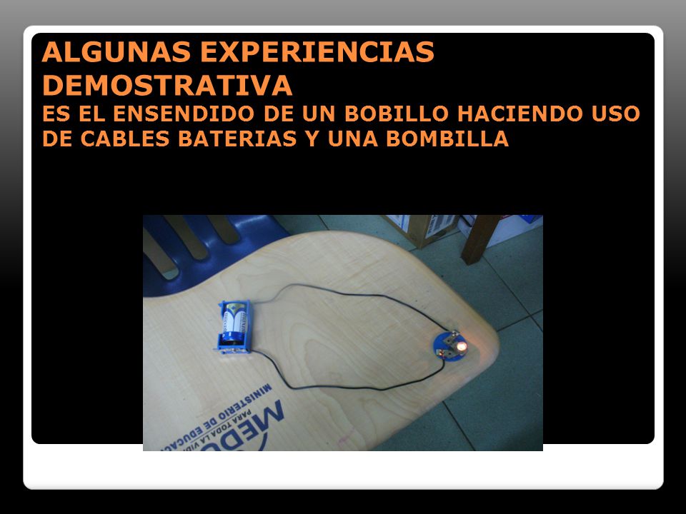 ALGUNAS EXPERIENCIAS DEMOSTRATIVA ES EL ENSENDIDO DE UN BOBILLO HACIENDO USO DE CABLES BATERIAS Y UNA BOMBILLA
