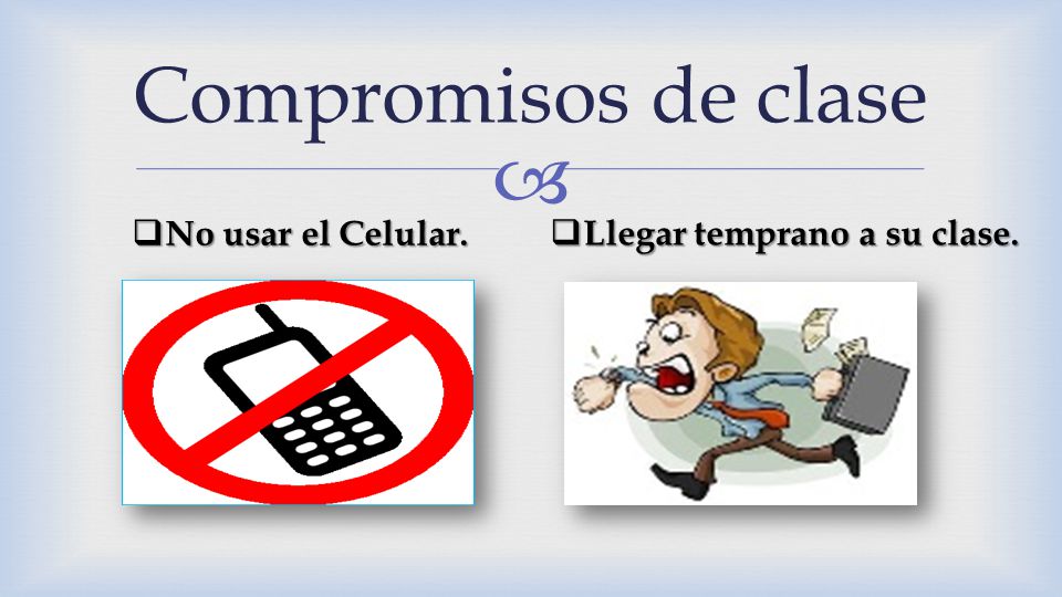 Compromisos de clase No usar el Celular. Llegar temprano a su clase.