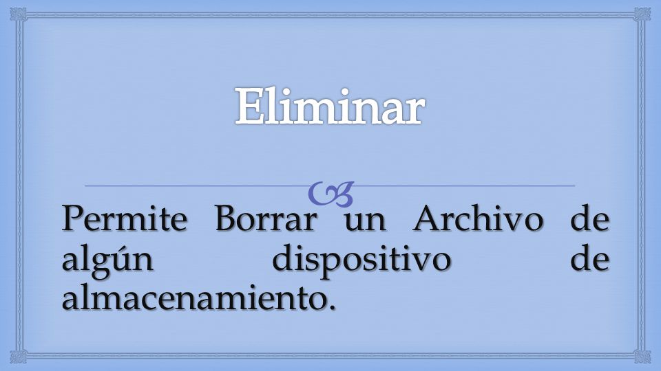 Eliminar Permite Borrar un Archivo de algún dispositivo de almacenamiento.