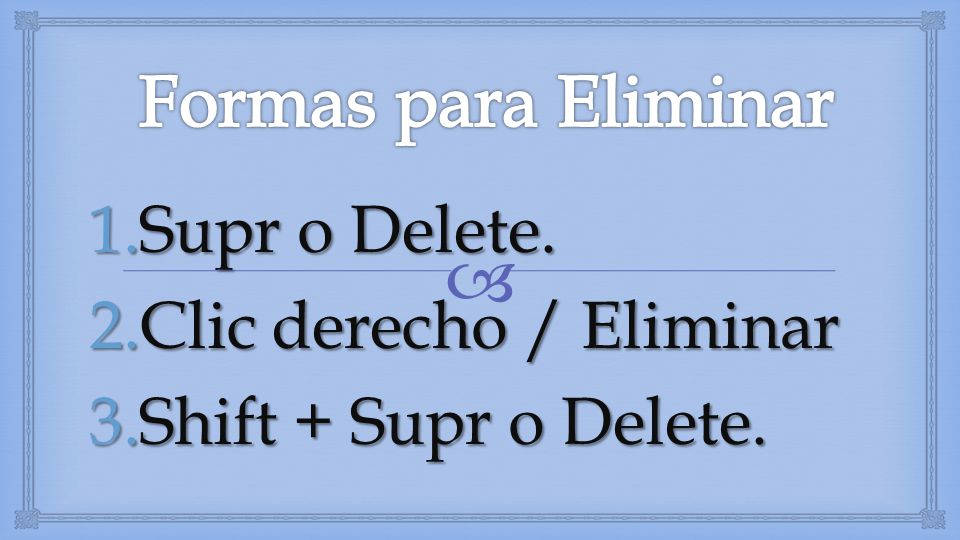 Formas para Eliminar Supr o Delete. Clic derecho / Eliminar