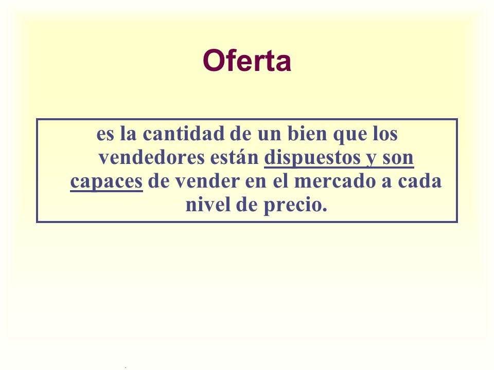 Oferta es la cantidad de un bien que los vendedores están dispuestos y son capaces de vender en el mercado a cada nivel de precio.