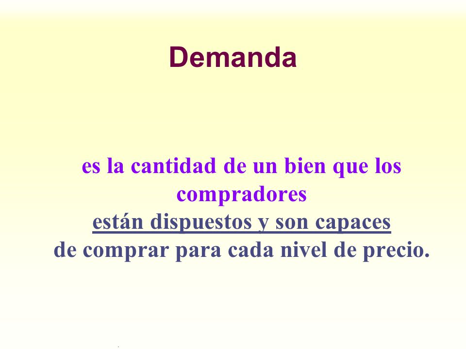 Demanda es la cantidad de un bien que los compradores están dispuestos y son capaces de comprar para cada nivel de precio.