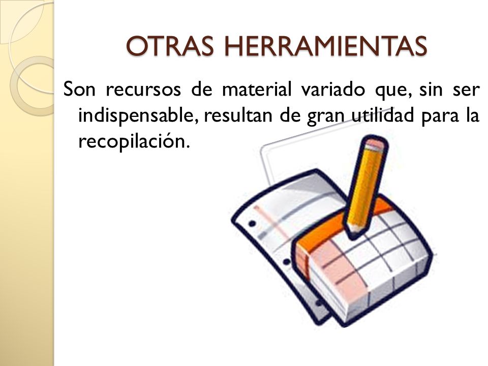 OTRAS HERRAMIENTAS Son recursos de material variado que, sin ser indispensable, resultan de gran utilidad para la recopilación.