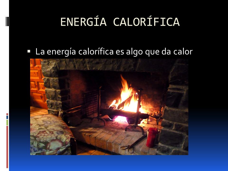 ENERGÍA CALORÍFICA La energía calorífica es algo que da calor