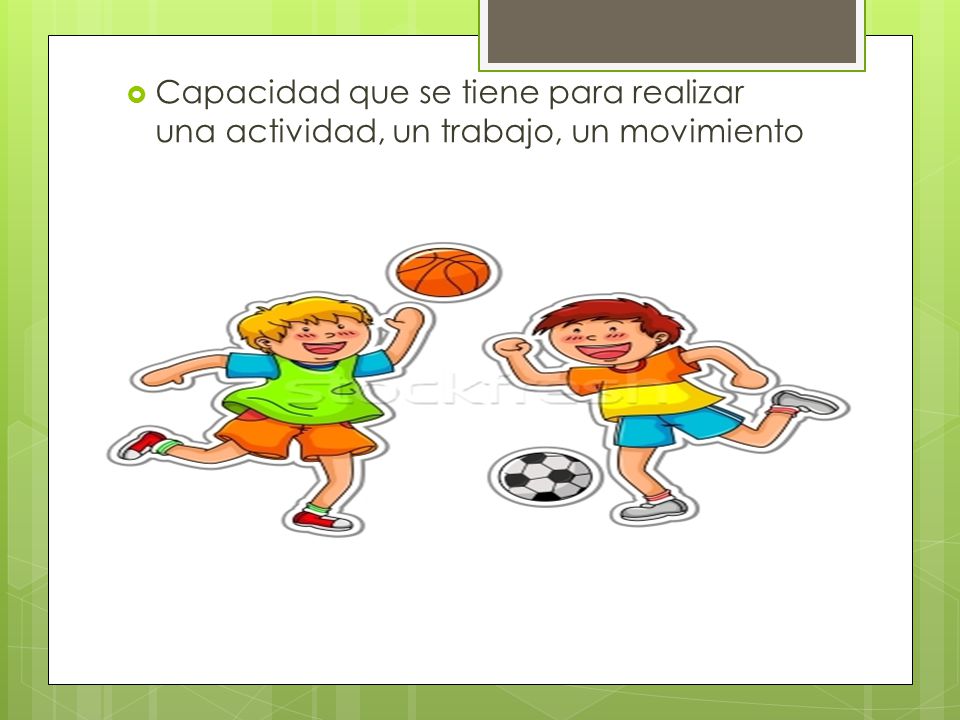 Capacidad que se tiene para realizar una actividad, un trabajo, un movimiento