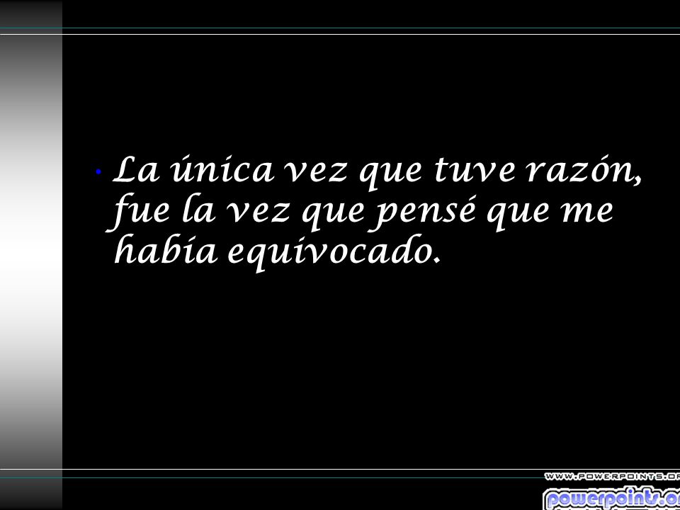 La única vez que tuve razón, fue la vez que pensé que me había equivocado.