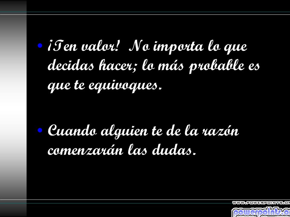 ¡Ten valor! No importa lo que decidas hacer; lo más probable es que te equivoques.