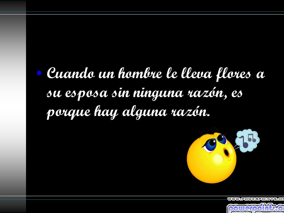 Cuando un hombre le lleva flores a su esposa sin ninguna razón, es porque hay alguna razón.