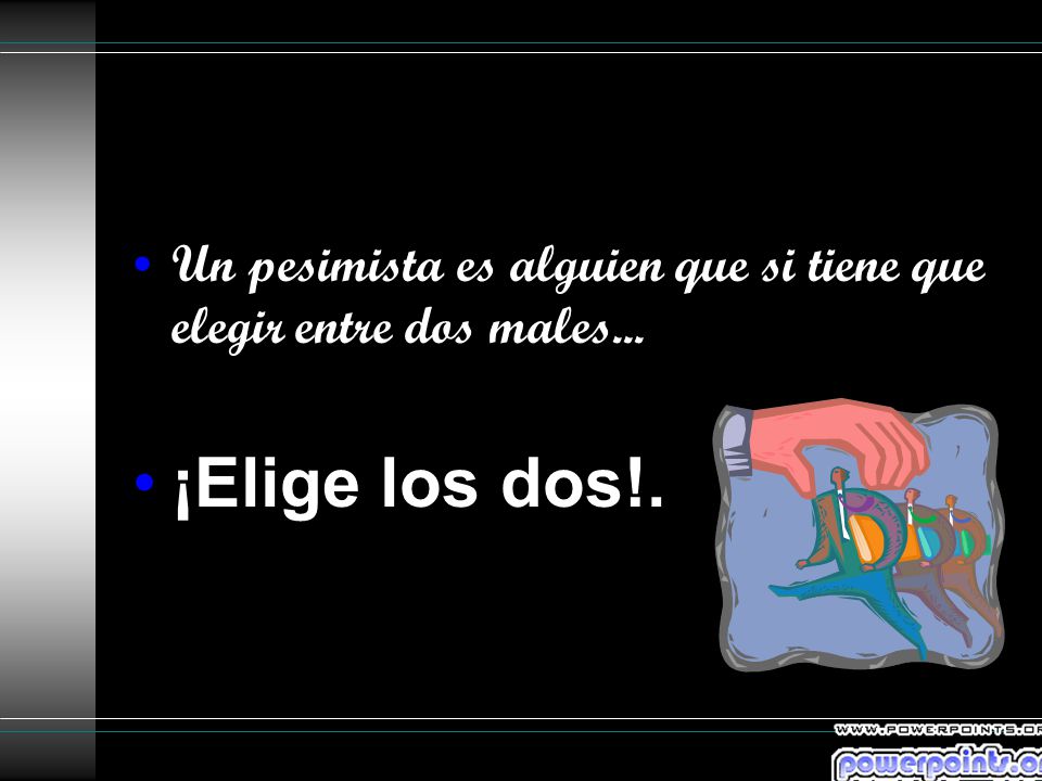 Un pesimista es alguien que si tiene que elegir entre dos males...