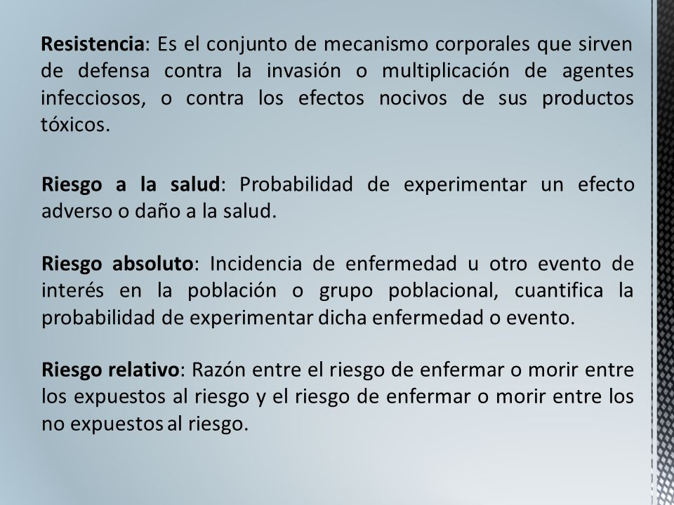 Resistencia: Es el conjunto de mecanismo corporales que sirven de defensa contra la invasión o multiplicación de agentes infecciosos, o contra los efectos nocivos de sus productos tóxicos.