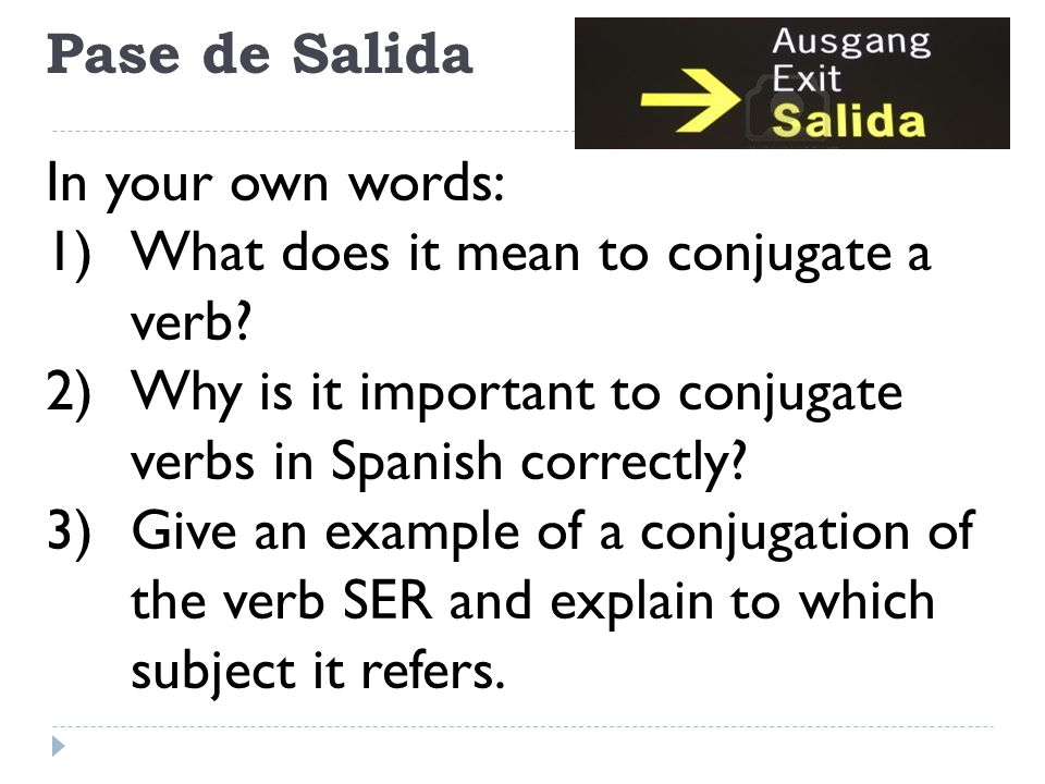 Pase de Salida In your own words: What does it mean to conjugate a verb Why is it important to conjugate verbs in Spanish correctly
