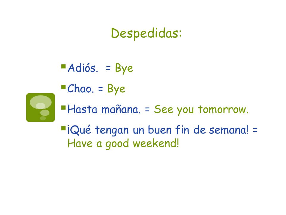 Despedidas: Adiós. = Bye Chao. = Bye Hasta mañana. = See you tomorrow.