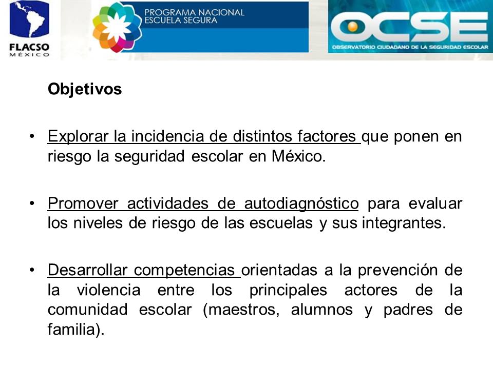 Objetivos Explorar la incidencia de distintos factores que ponen en riesgo la seguridad escolar en México.