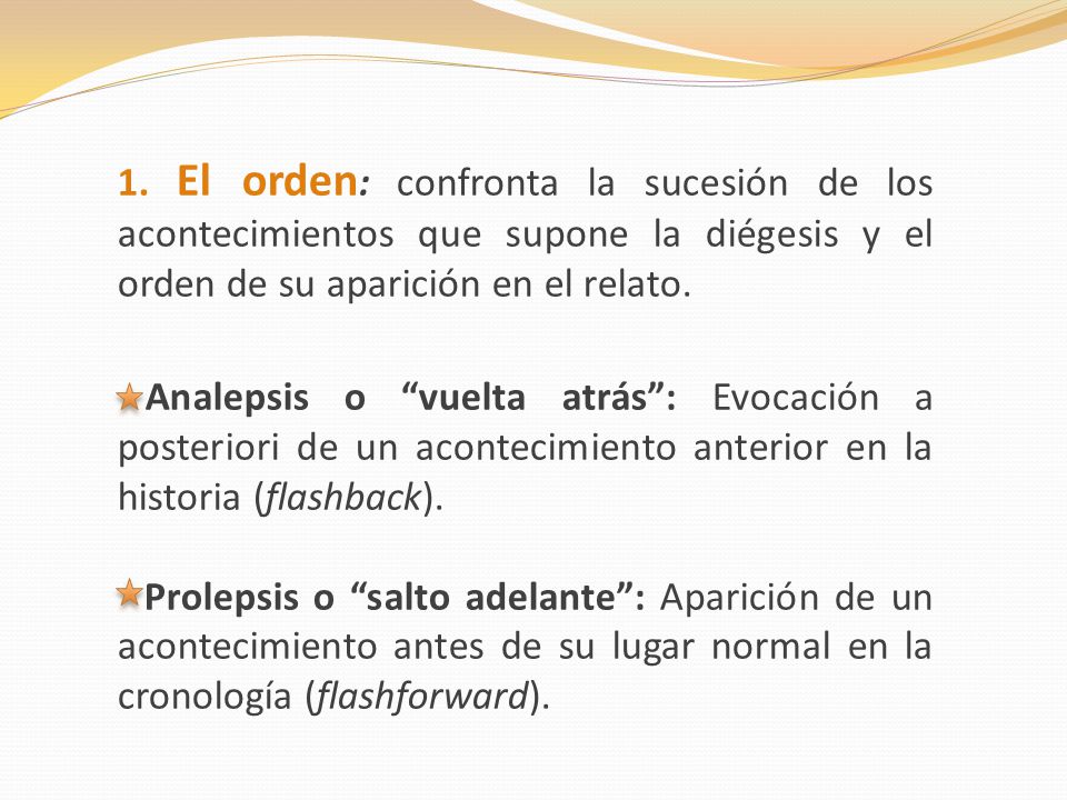 1. El orden: confronta la sucesión de los acontecimientos que supone la diégesis y el orden de su aparición en el relato.