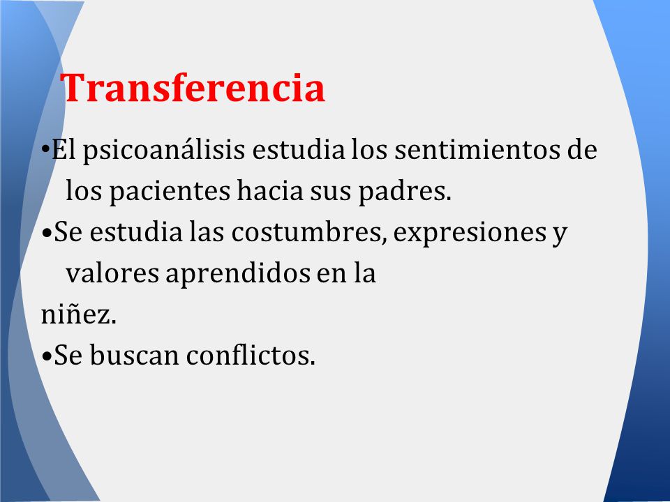 Transferencia •El psicoanálisis estudia los sentimientos de los pacientes hacia sus padres.