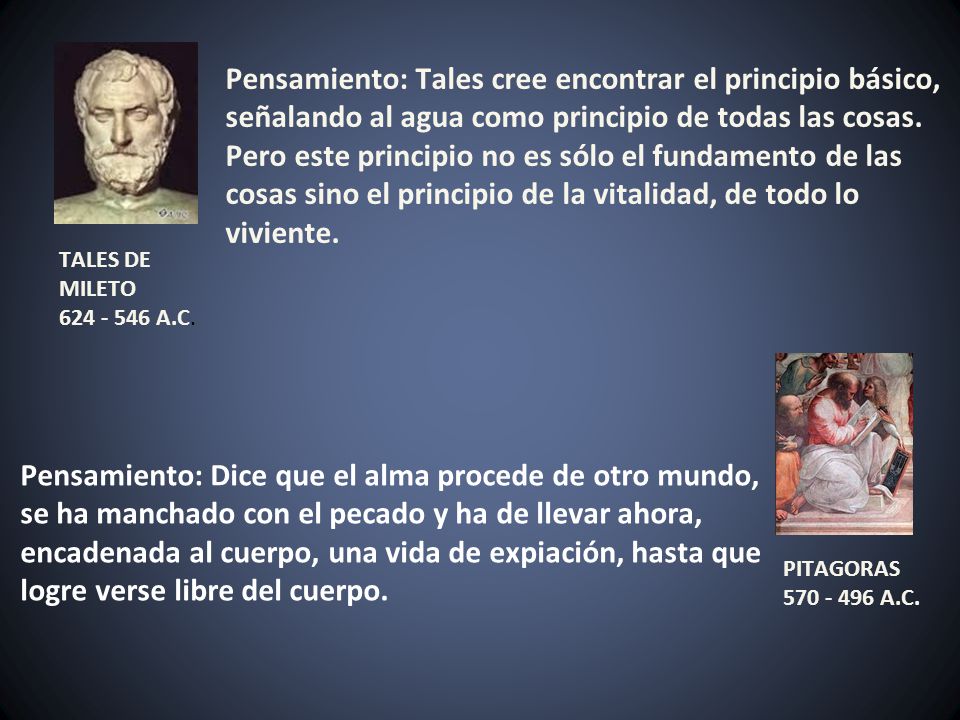 Pensamiento: Tales cree encontrar el principio básico, señalando al agua como principio de todas las cosas. Pero este principio no es sólo el fundamento de las cosas sino el principio de la vitalidad, de todo lo viviente.