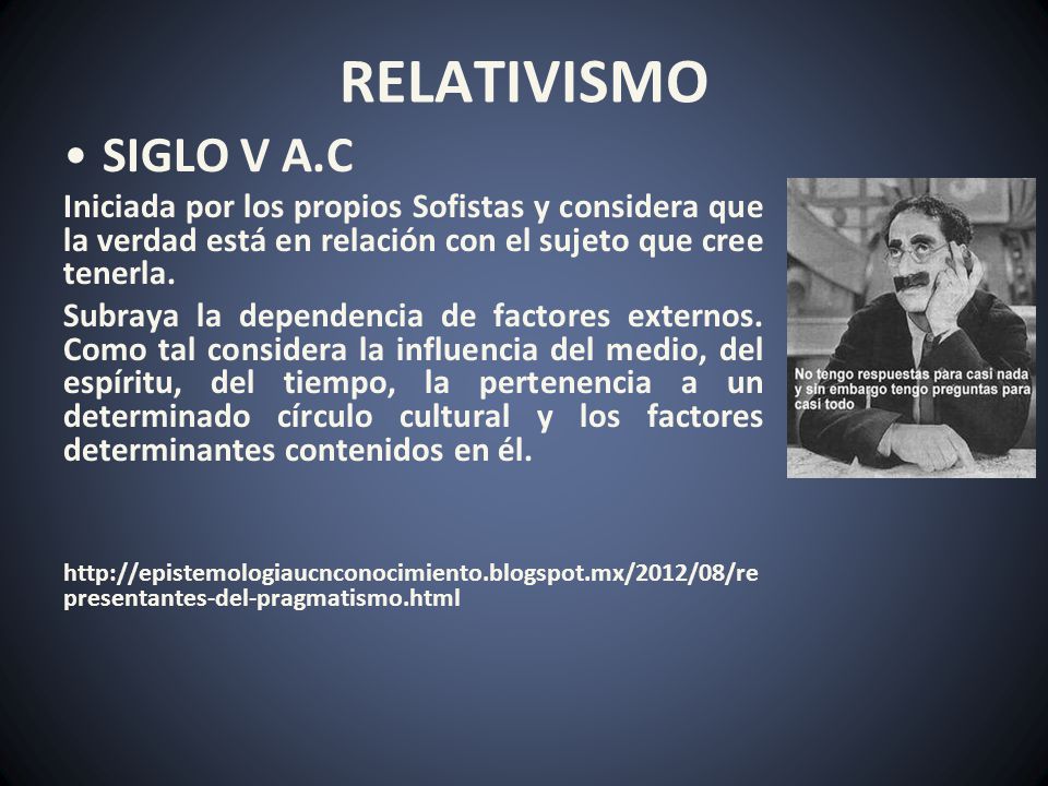 RELATIVISMO SIGLO V A.C. Iniciada por los propios Sofistas y considera que la verdad está en relación con el sujeto que cree tenerla.