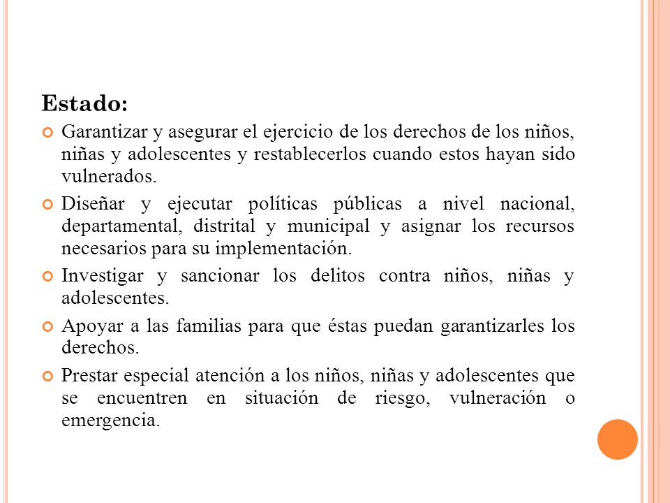 Estado: Garantizar y asegurar el ejercicio de los derechos de los niños, niñas y adolescentes y restablecerlos cuando estos hayan sido vulnerados.