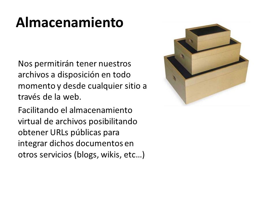 Almacenamiento Nos permitirán tener nuestros archivos a disposición en todo momento y desde cualquier sitio a través de la web.