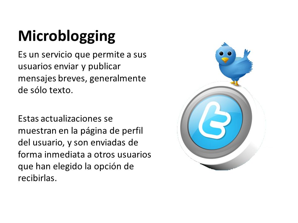 Microblogging Es un servicio que permite a sus usuarios enviar y publicar mensajes breves, generalmente de sólo texto.