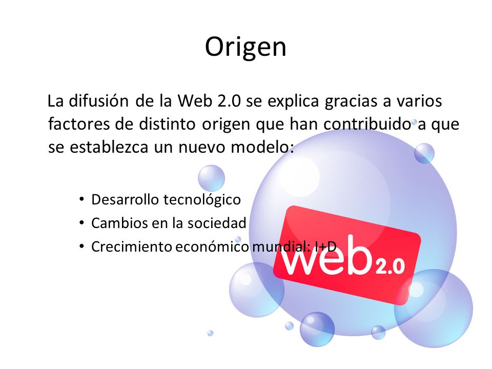 Origen La difusión de la Web 2.0 se explica gracias a varios factores de distinto origen que han contribuido a que se establezca un nuevo modelo: