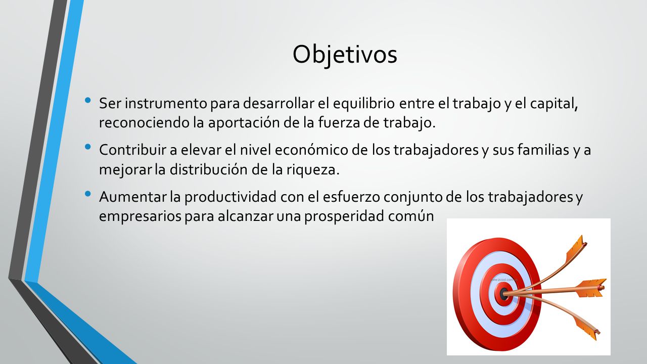 Objetivos Ser instrumento para desarrollar el equilibrio entre el trabajo y el capital, reconociendo la aportación de la fuerza de trabajo.