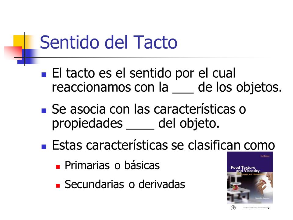 Sentido del Tacto El tacto es el sentido por el cual reaccionamos con la ___ de los objetos.