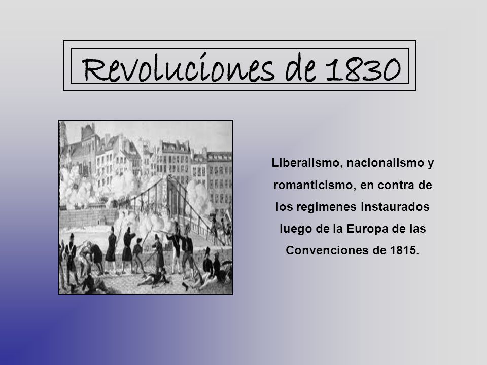 Revoluciones de 1830 Liberalismo, nacionalismo y romanticismo, en contra de los regimenes instaurados luego de la Europa de las Convenciones de
