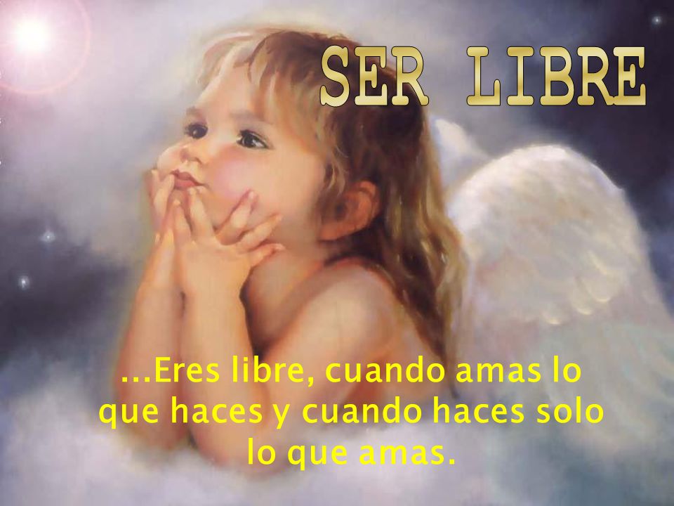 SER LIBRE ...Eres libre, cuando amas lo que haces y cuando haces solo lo que amas.