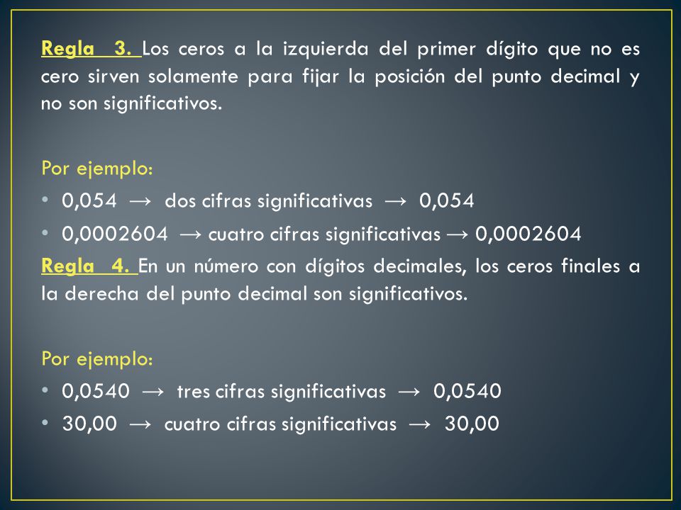 Regla 3. Los ceros a la izquierda del primer dígito que no es cero sirven solamente para fijar la posición del punto decimal y no son significativos.