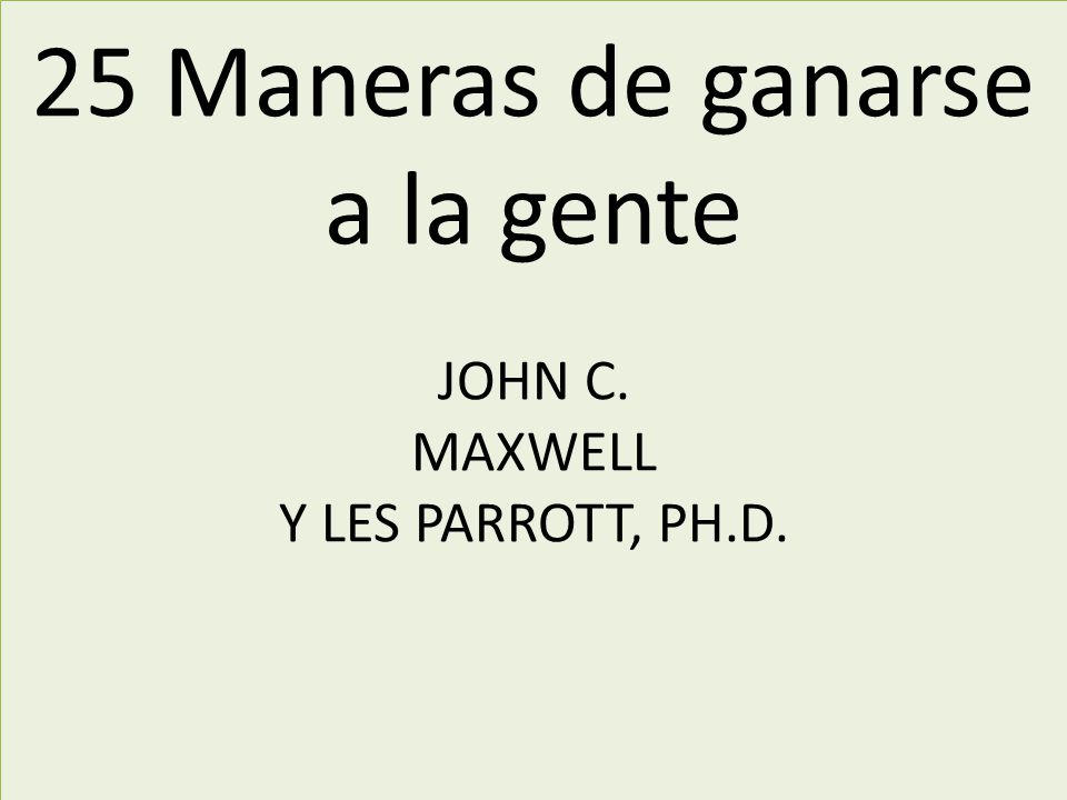 25 Maneras de ganarse a la gente JOHN C. MAXWELL Y LES PARROTT, PH.D.