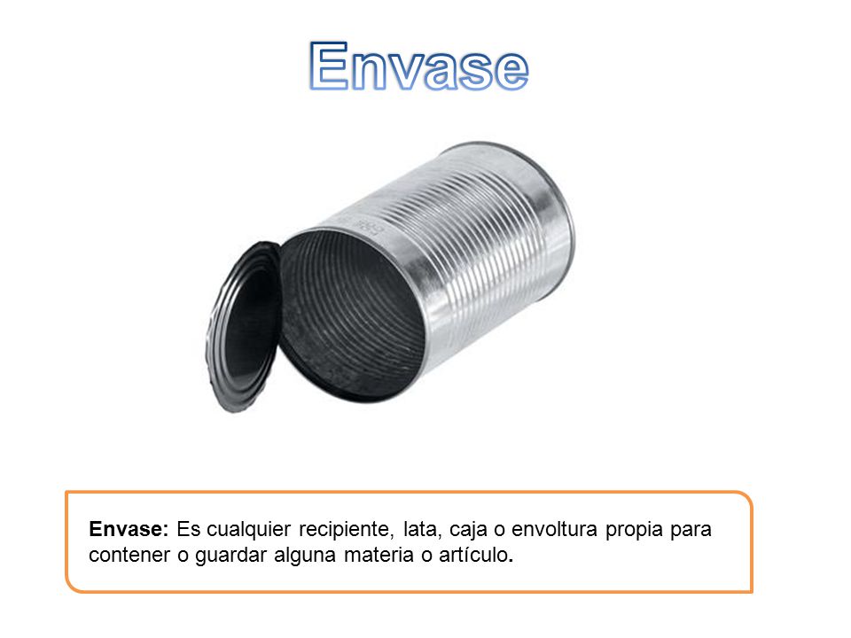 Envase Envase: Es cualquier recipiente, lata, caja o envoltura propia para contener o guardar alguna materia o artículo.
