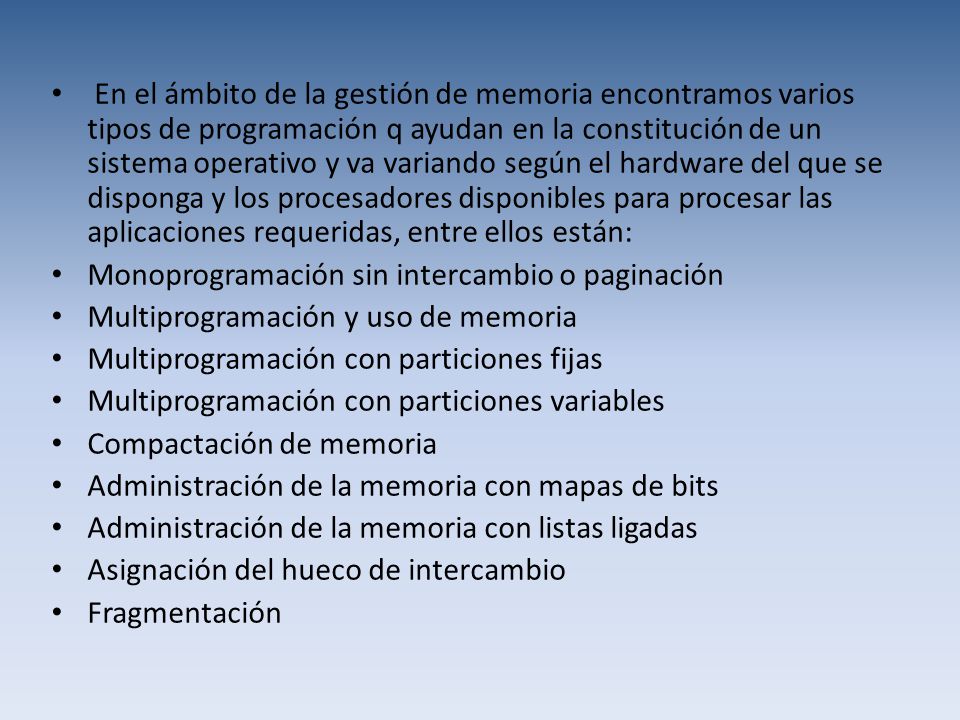 En el ámbito de la gestión de memoria encontramos varios tipos de programación q ayudan en la constitución de un sistema operativo y va variando según el hardware del que se disponga y los procesadores disponibles para procesar las aplicaciones requeridas, entre ellos están: