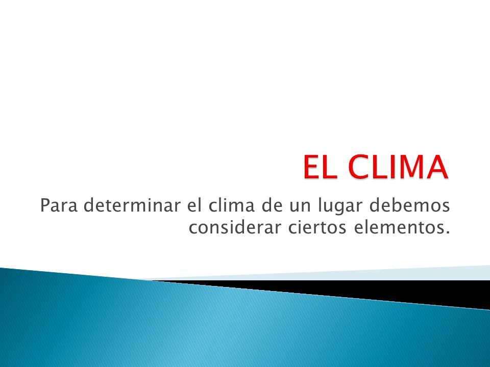 EL CLIMA Para determinar el clima de un lugar debemos considerar ciertos elementos.