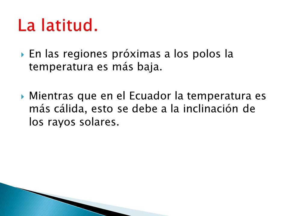 La latitud. En las regiones próximas a los polos la temperatura es más baja.