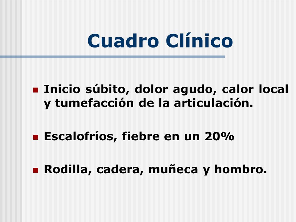 Cuadro Clínico Inicio súbito, dolor agudo, calor local y tumefacción de la articulación. Escalofríos, fiebre en un 20%