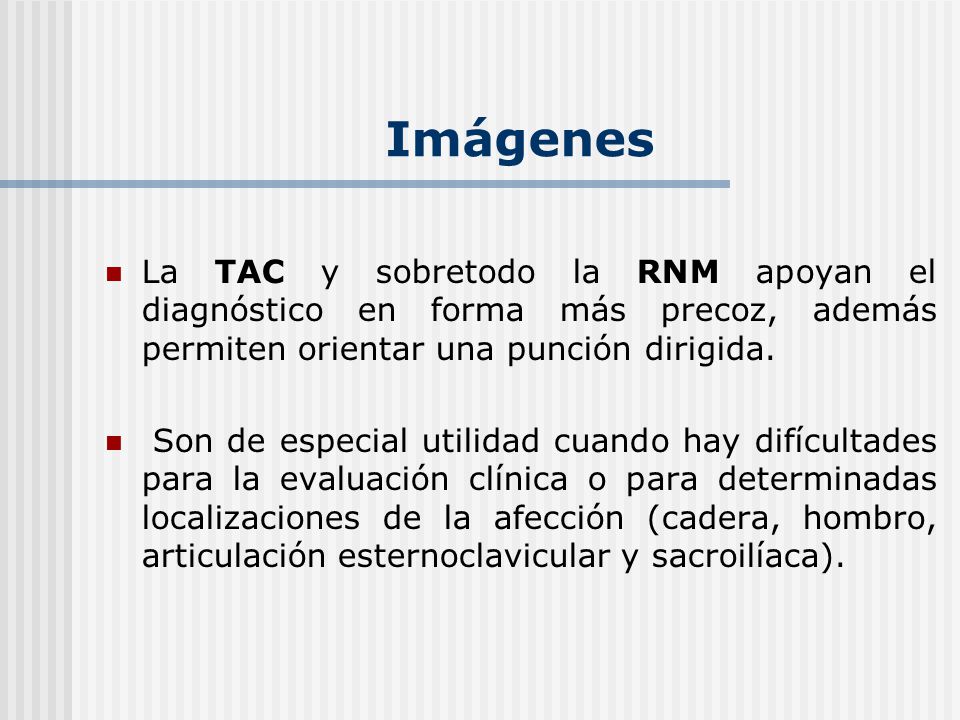 Imágenes La TAC y sobretodo la RNM apoyan el diagnóstico en forma más precoz, además permiten orientar una punción dirigida.