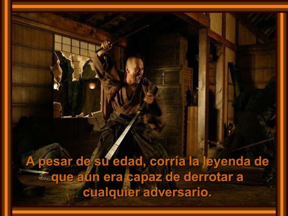 A pesar de su edad, corría la leyenda de que aún era capaz de derrotar a cualquier adversario.