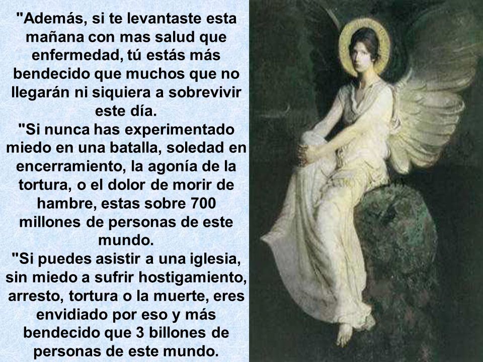 Además, si te levantaste esta mañana con mas salud que enfermedad, tú estás más bendecido que muchos que no llegarán ni siquiera a sobrevivir este día.