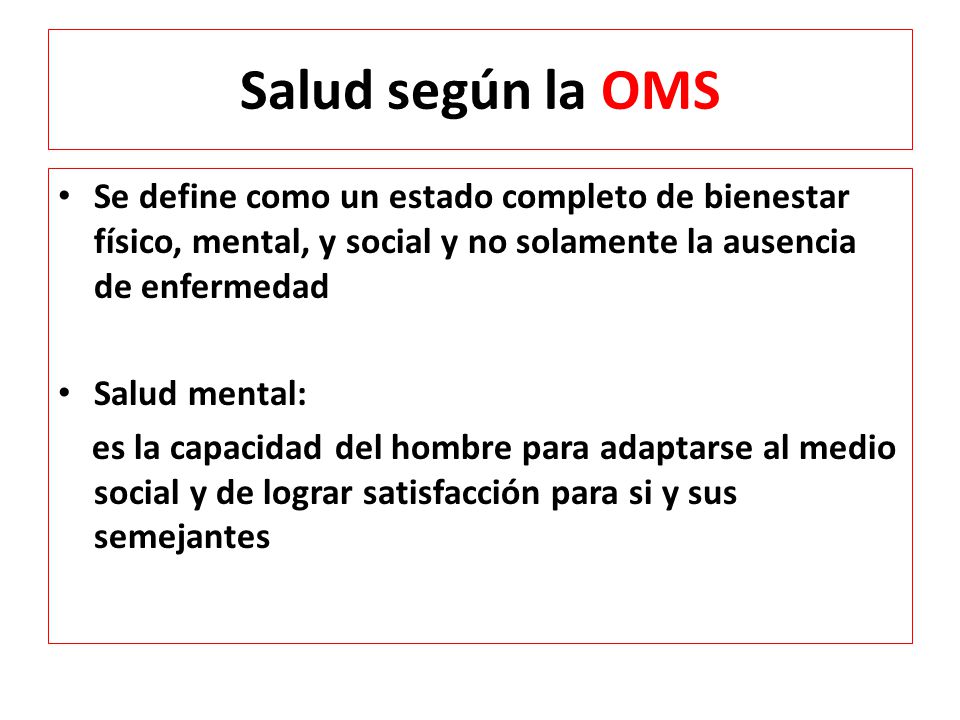 Salud según la OMS Se define como un estado completo de bienestar físico, mental, y social y no solamente la ausencia de enfermedad.